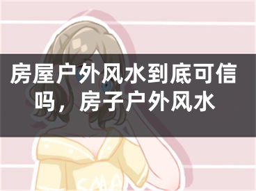 房屋户外风水到底可信吗，房子户外风水