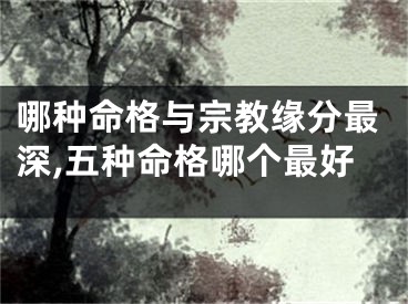 哪种命格与宗教缘分最深,五种命格哪个最好
