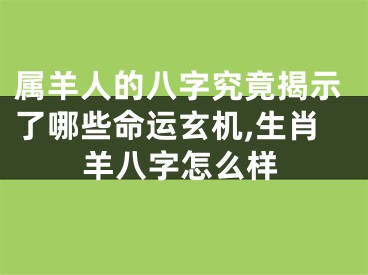 属羊人的八字究竟揭示了哪些命运玄机,生肖羊八字怎么样