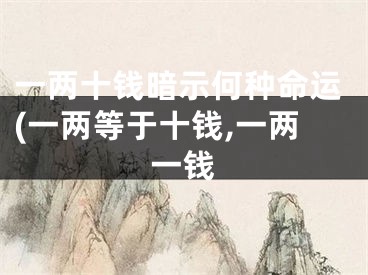 一两十钱暗示何种命运(一两等于十钱,一两一钱