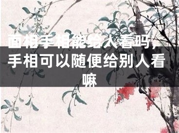 面相手相能给人看吗，手相可以随便给别人看嘛