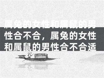 属兔的女性和属鼠的男性合不合，属兔的女性和属鼠的男性合不合适