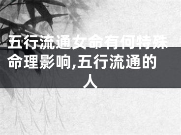 五行流通女命有何特殊命理影响,五行流通的人