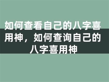 如何查看自己的八字喜用神，如何查询自己的八字喜用神