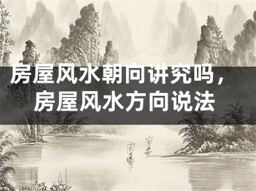 房屋风水朝向讲究吗，房屋风水方向说法