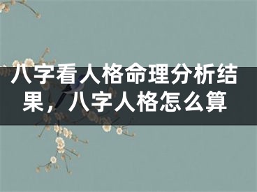 八字看人格命理分析结果，八字人格怎么算