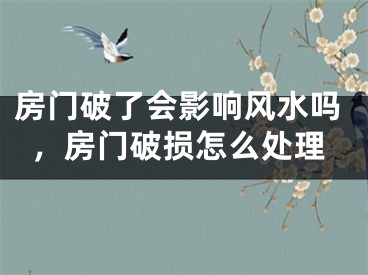 房门破了会影响风水吗,房门破损怎么处理