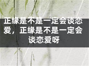 正缘是不是一定会谈恋爱，正缘是不是一定会谈恋爱呀