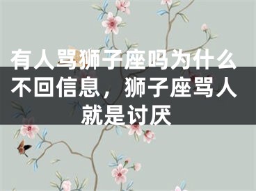 有人骂狮子座吗为什么不回信息，狮子座骂人就是讨厌
