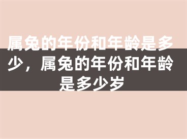 属兔的年份和年龄是多少，属兔的年份和年龄是多少岁