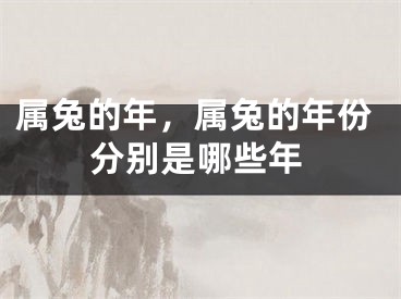 属兔的年，属兔的年份分别是哪些年