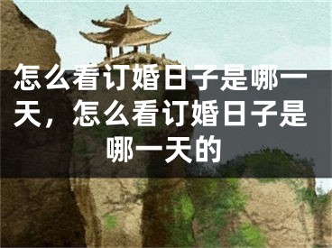 怎么看订婚日子是哪一天，怎么看订婚日子是哪一天的