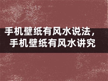 手机壁纸有风水说法，手机壁纸有风水讲究