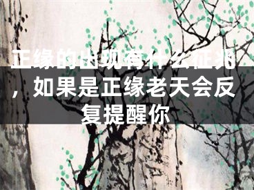 正缘的出现有什么征兆，如果是正缘老天会反复提醒你