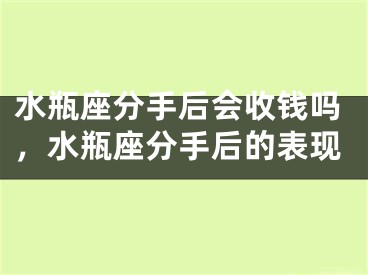 水瓶座分手后会收钱吗，水瓶座分手后的表现