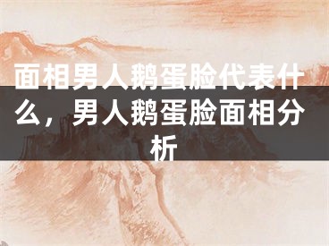 面相男人鹅蛋脸代表什么，男人鹅蛋脸面相分析