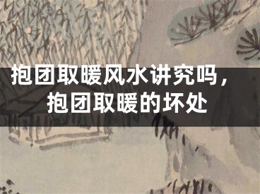 抱团取暖风水讲究吗，抱团取暖的坏处