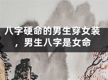 八字硬命的男生穿女装，男生八字是女命