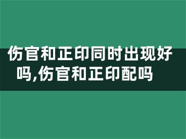 伤官和正印同时出现好吗,伤官和正印配吗