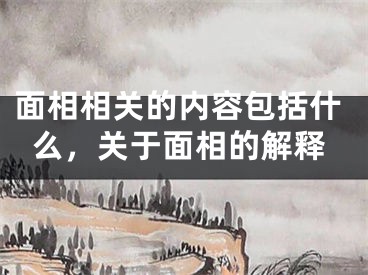 面相相关的内容包括什么,关于面相的解释