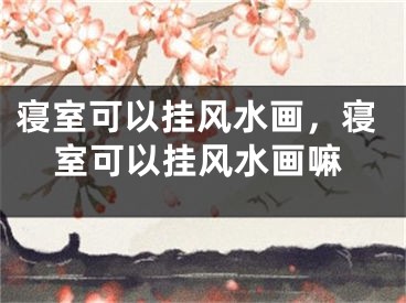 寝室可以挂风水画，寝室可以挂风水画嘛