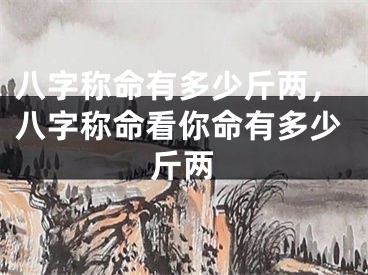 八字称命有多少斤两,八字称命看你命有多少斤两