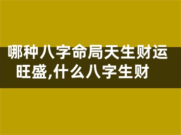 哪种八字命局天生财运旺盛,什么八字生财