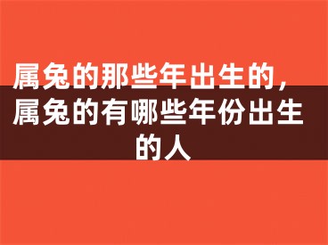 属兔的那些年出生的，属兔的有哪些年份出生的人