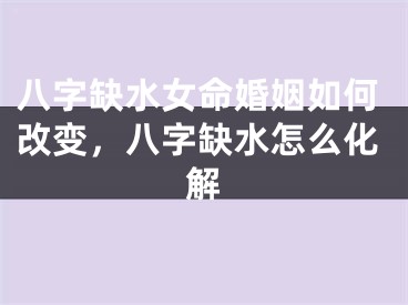 八字缺水女命婚姻如何改变，八字缺水怎么化解