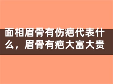 面相眉骨有伤疤代表什么，眉骨有疤大富大贵