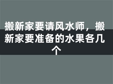 搬新家要请风水师，搬新家要准备的水果各几个
