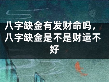 八字缺金有发财命吗，八字缺金是不是财运不好