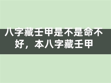 八字藏壬甲是不是命不好，本八字藏壬甲