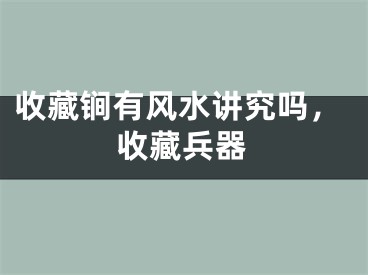 收藏锏有风水讲究吗，收藏兵器