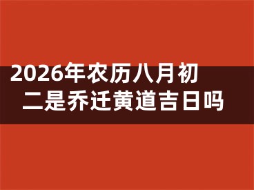 2026年农历八月初二是乔迁黄道吉日吗