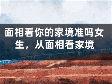 面相看你的家境准吗女生，从面相看家境