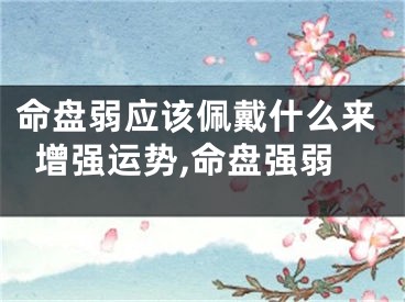 命盘弱应该佩戴什么来增强运势,命盘强弱