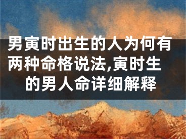 男寅时出生的人为何有两种命格说法,寅时生的男人命详细解释