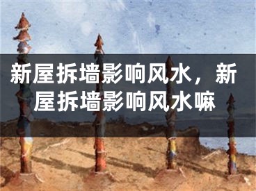 新屋拆墙影响风水，新屋拆墙影响风水嘛