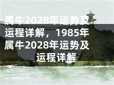 属牛2028年运势及运程详解，1985年属牛2028年运势及运程详解