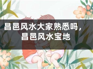 昌邑风水大家熟悉吗，昌邑风水宝地
