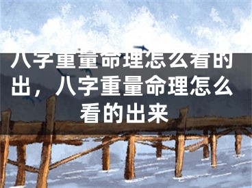 八字重量命理怎么看的出，八字重量命理怎么看的出来