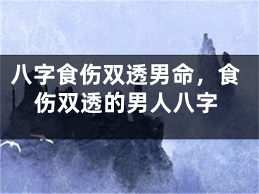 八字食伤双透男命，食伤双透的男人八字