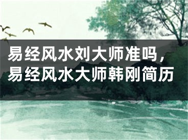 易经风水刘大师准吗，易经风水大师韩刚简历