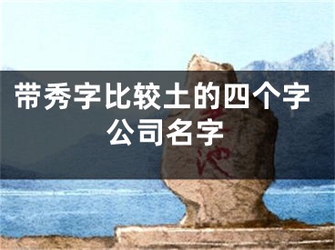 带秀字比较土的四个字公司名字