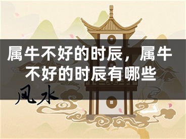 属牛不好的时辰,属牛不好的时辰有哪些