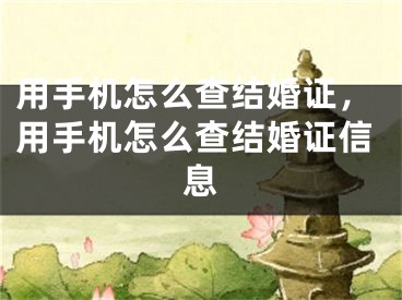用手机怎么查结婚证，用手机怎么查结婚证信息