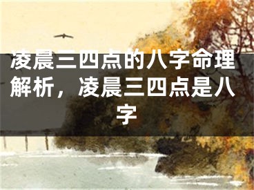 凌晨三四点的八字命理解析，凌晨三四点是八字