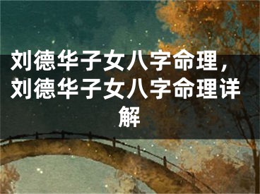 刘德华子女八字命理，刘德华子女八字命理详解