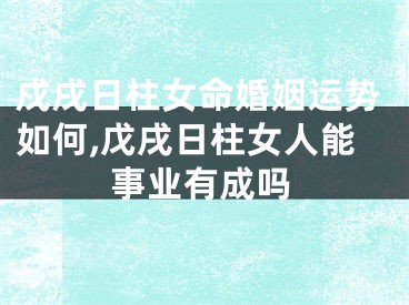 戍戌日柱女命婚姻运势如何,戊戌日柱女人能事业有成吗